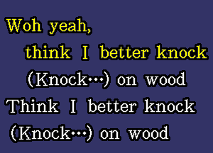 Woh yeah,
think I better knock
(Knock...) on wood
Think I better knock

(Knock...) on wood