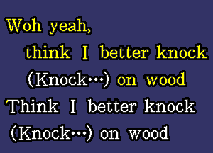 Woh yeah,
think I better knock
(Knock...) on wood
Think I better knock

(Knock...) on wood