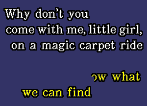 Why donT you
come With me, little girl,
on a magic carpet ride

')W What
we can find