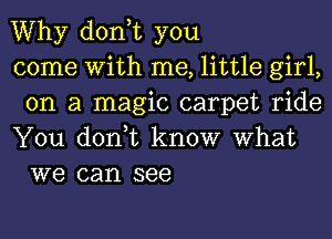 Why don,t you

come With me, little girl,
on a magic carpet ride

You don,t know What
we can see