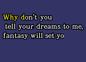 Why don t you
tell your dreams to me,

fantasy will set yo