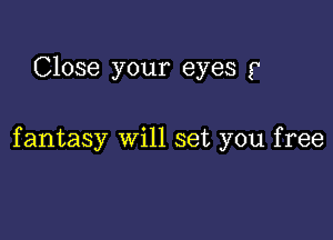 Close your eyes p

fantasy will set you free