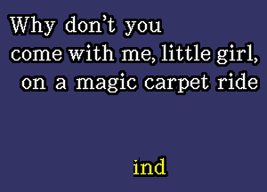 Why donT you
come With me, little girl,
on a magic carpet ride