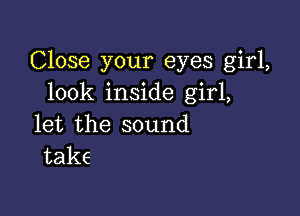 Close your eyes girl,
look inside girl,

let the sound
take