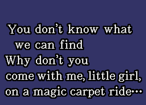 You don,t know What
we can find

Why don,t you

come With me, little girl,

on a magic carpet ride.