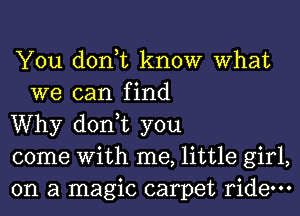 You don,t know What
we can find

Why don,t you

come With me, little girl,

on a magic carpet ride.