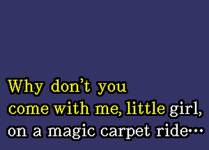 Why dorft you
come with me, little girl,
on a magic carpet ride