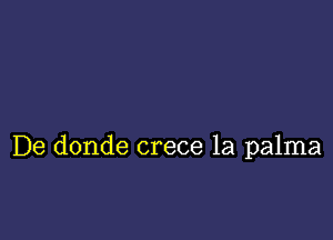 De donde crece 1a palma