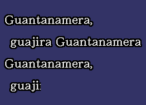 Guantanamera,
guajira Guantanamera

Guantanamera,

guajiz