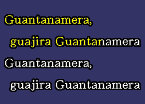 Guantanamera,
guajira Guantanamera
Guantanamera,

guajira Guantanamera