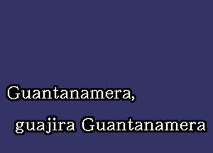 Guantanamera,

guajira Guantanamera