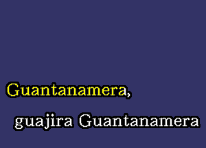 Guantanamera,

guajira Guantanamera