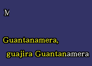 Guantanamera,

guajira Guantanamera