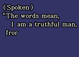 (Spoken)
(The wordsInean,
I am a truthful man,

fror