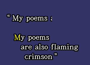 My poems z

My poems
are also flaming
crimson