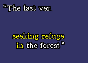 The last ver.

seeking refuge
in the forest ),