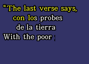 The last verse says,
con los probes
de la tierra

With the poor