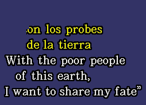 .on 103 probes
de la tierra

With the poor people
of this earth,
I want to share my fate33