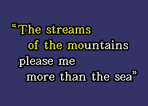 uThe streams
of the mountains

please me
more than the sean