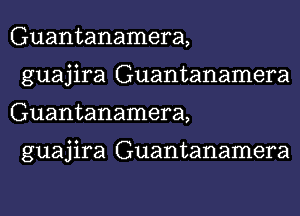 Guantanamera,
guajira Guantanamera
Guantanamera,

guajira Guantanamera