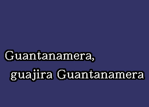 Guantanamera,

guajira Guantanamera