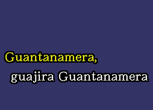 Guantanamera,

guajira Guantanamera