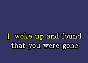 I woke up and found
that you were gone