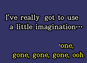 Yve really got to use
a little imagination-

'one,
gone, gone, gone, ooh