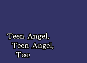 Teen Angel,
Teen Angel,
Tee1