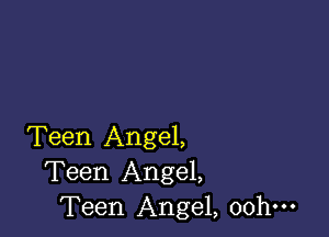 Teen Angel,
Teen Angel,
Teen Angel, oohm