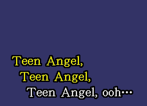 Teen Angel,
Teen Angel,
Teen Angel, oohm