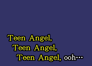 Teen Angel,
Teen Angel,
Teen Angel, oohm