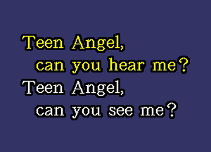 Teen Angel,
can you hear me?

Teen Angel,
can you see me?