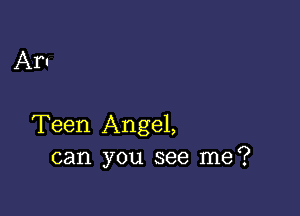 Aru

Teen Angel,
can you see me?