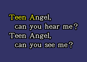 Teen Angel,
can you hear me?

Teen Angel,
can you see me?