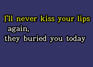 F11 never kiss your lips
again,

they buried you today