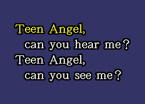 Teen Angel,
can you hear me?

Teen Angel,
can you see me?