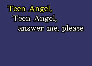 Teen Angel,
Teen Angel,
answer me, please