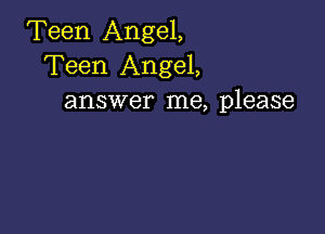 Teen Angel,
Teen Angel,
answer me, please