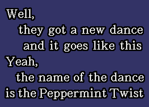 Well,
they got a new dance
and it goes like this

Yeah,
the name of the dance
is the Peppermint Twist