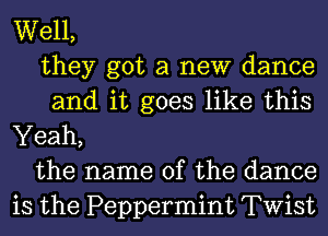 Well,
they got a new dance
and it goes like this

Yeah,
the name of the dance
is the Peppermint Twist