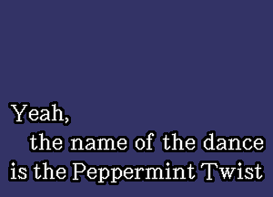 Yeah,
the name of the dance
is the Peppermint Twist