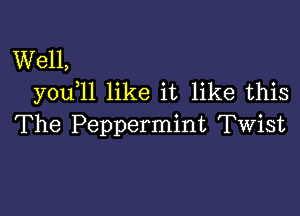 Well,
youell like it like this

The Peppermint Twist