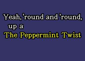 Yeah, Tound and Tound,
up a

The Peppermint Twist