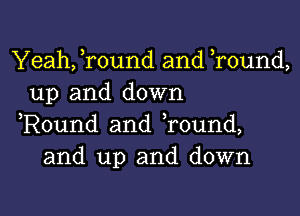 Yeah, Tound and Tound,
up and down

,Round and Tound,
and up and down