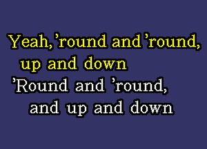 Yeah, Tound and Tound,
up and down

,Round and Tound,
and up and down