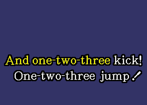 And onetwo-three kick!
One-two-three jump .I'