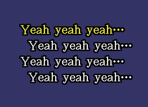 Yeah yeah yeah.
Yeah yeah yeah-

Yeah yeah yeah
Yeah yeah yeah.