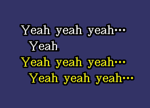 Yeah yeah yeah.
Yeah

Yeah yeah yeah
Yeah yeah yeah.