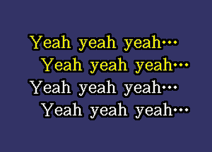 Yeah yeah yeah.
Yeah yeah yeah-

Yeah yeah yeah
Yeah yeah yeah.